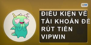 Điều kiện về tài khoản để rút tiền VIPWIN