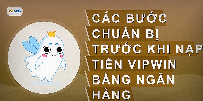 Các bước chuẩn bị trước khi nạp tiền VIPWIN bằng ngân hàng