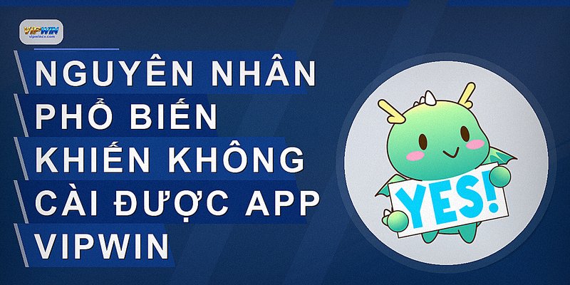 Nguyên nhân phổ biến khiến không cài được app VIPWIN