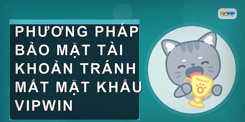 Phương pháp bảo mật tài khoản tránh mất mật khẩu VIPWIN