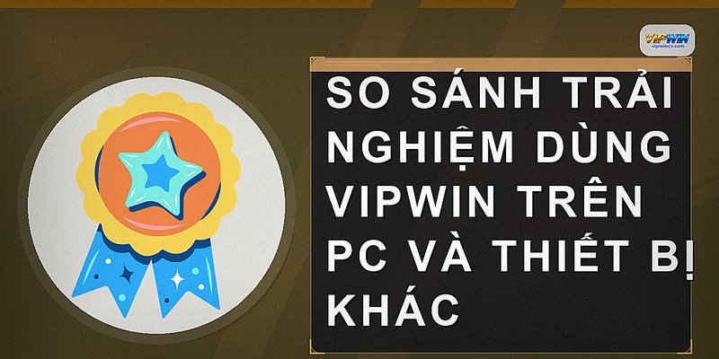 So sánh trải nghiệm dùng VIPWIN trên PC và thiết bị khác